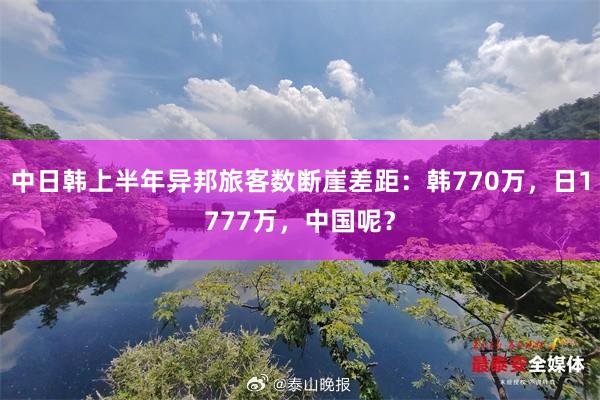 中日韩上半年异邦旅客数断崖差距：韩770万，日1777万，中国呢？