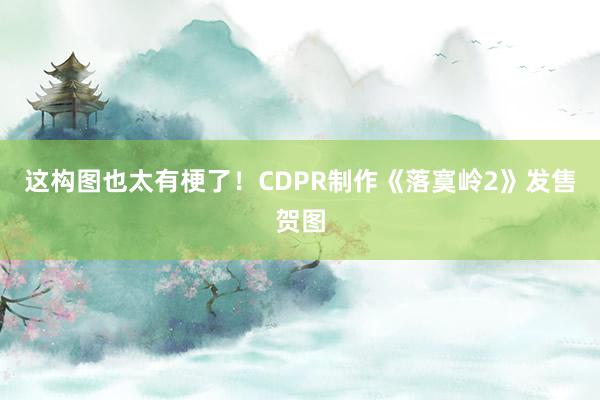 这构图也太有梗了！CDPR制作《落寞岭2》发售贺图