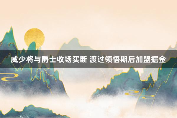 威少将与爵士收场买断 渡过领悟期后加盟掘金