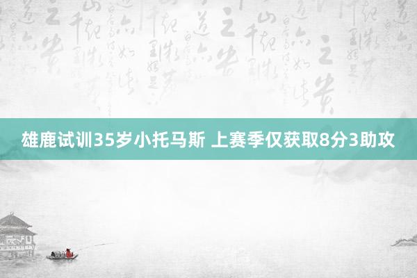 雄鹿试训35岁小托马斯 上赛季仅获取8分3助攻