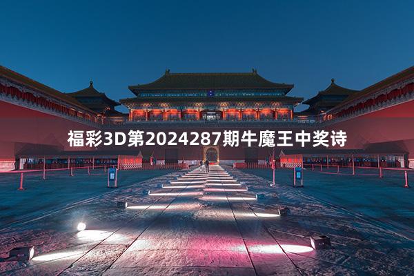 福彩3D第2024287期牛魔王中奖诗