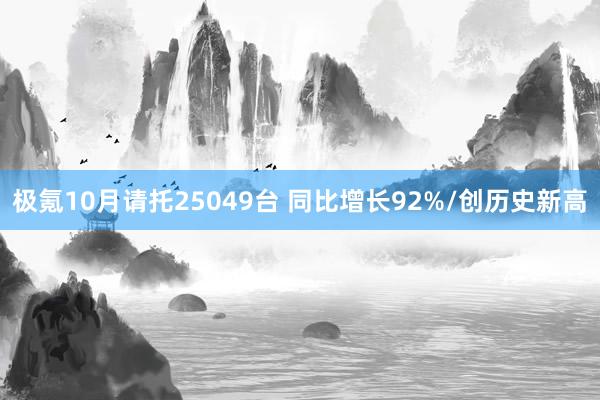 极氪10月请托25049台 同比增长92%/创历史新高