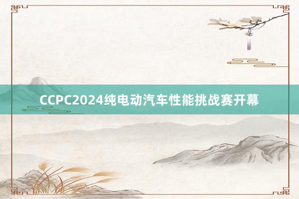 CCPC2024纯电动汽车性能挑战赛开幕