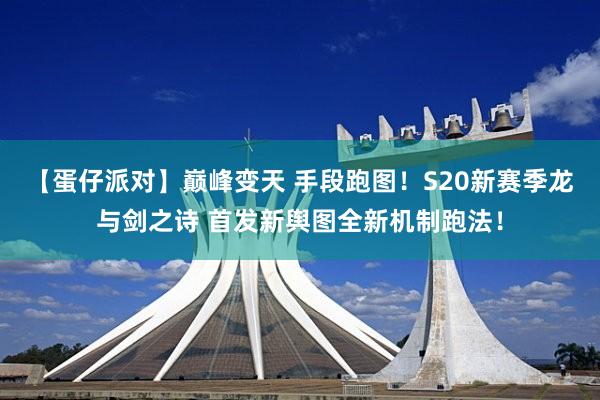 【蛋仔派对】巅峰变天 手段跑图！S20新赛季龙与剑之诗 首发新舆图全新机制跑法！