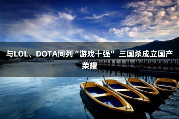 与LOL、DOTA同列“游戏十强” 三国杀成立国产荣耀