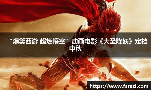 意昂体育平台娱乐：“爆笑西游 超燃悟空”动画电影《大圣降妖》定档中秋
