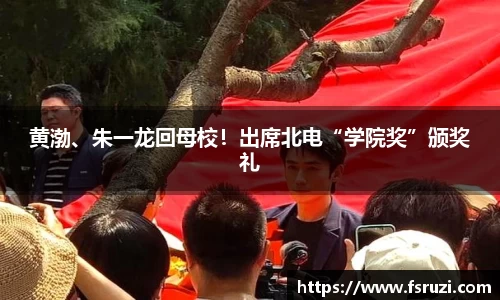 意昂体育平台娱乐：黄渤、朱一龙回母校！出席北电“学院奖”颁奖礼