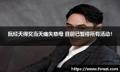 意昂体育平台娱乐：阮经天得奖当天痛失慈母 目前已暂停所有活动！